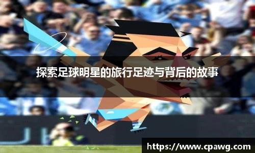 探索足球明星的旅行足迹与背后的故事