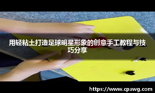 用轻粘土打造足球明星形象的创意手工教程与技巧分享